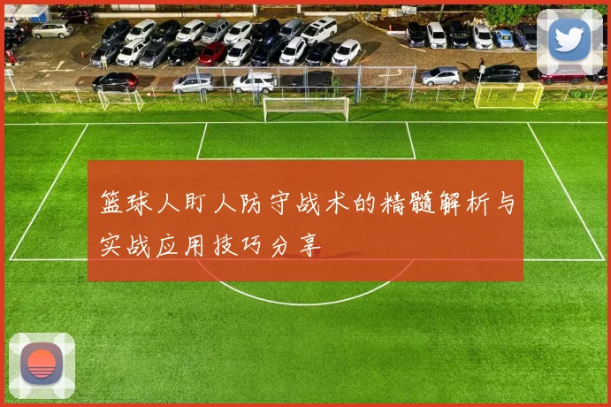 篮球人盯人防守战术的精髓解析与实战应用技巧分享