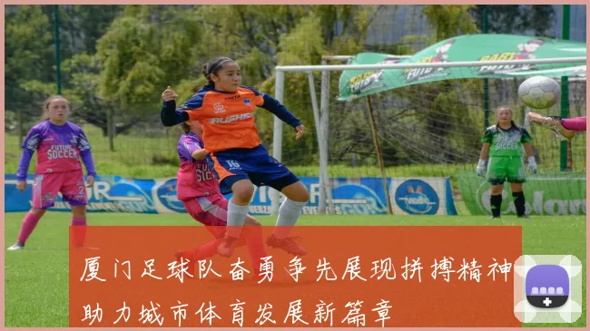 厦门足球队奋勇争先展现拼搏精神助力城市体育发展新篇章