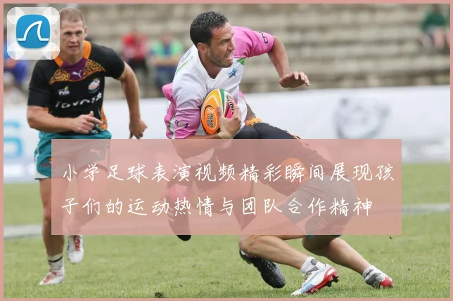 小学足球表演视频精彩瞬间展现孩子们的运动热情与团队合作精神