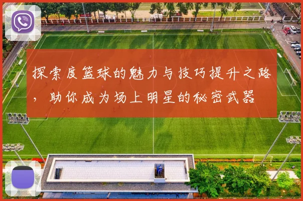 探索度篮球的魅力与技巧提升之路，助你成为场上明星的秘密武器