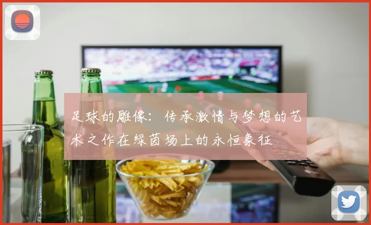 足球的雕像：传承激情与梦想的艺术之作在绿茵场上的永恒象征